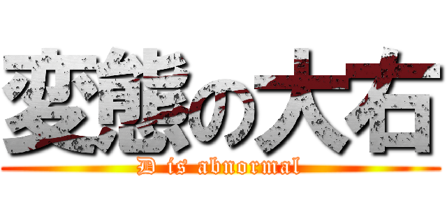 変態の大右 (D is abnormal)