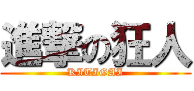 進撃の狂人 (KITIGAI)