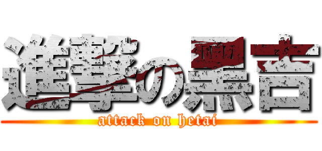 進撃の黑吉 (attack on hetai)
