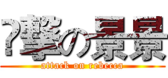 ꞅ撃の景景 (attack on rebecca)