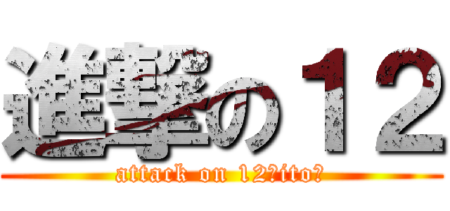 進撃の１２ (attack on 12（ito）)