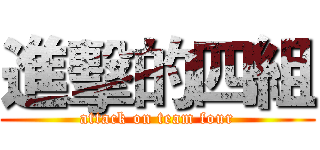進擊的四組 (attack on team four)