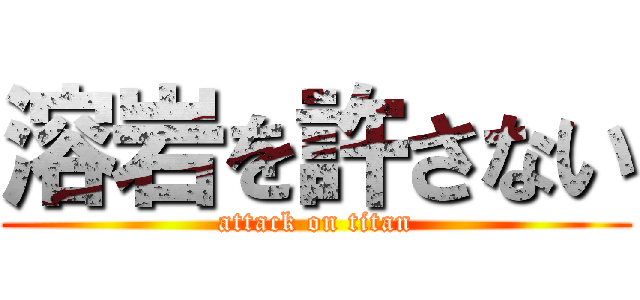 溶岩を許さない (attack on titan)
