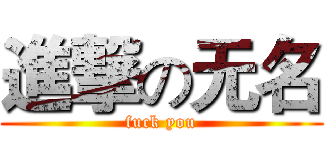 進撃の无名 (fuck you)
