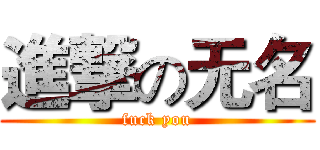 進撃の无名 (fuck you)