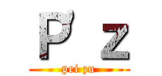 Ｐ'ｚ (pei zu)