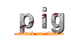 ｐｉｇ (attack on titan)