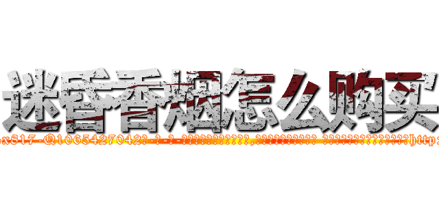 迷昏香烟怎么购买 (迷昏香烟怎么购买【电-话151x68344x817-Q1065427042元-吉-药-业】我们做的是长期生意,靠的是老客户长期支持 迷昏香烟怎么购买在发表了一篇http://sngk.net/un3oPy

参考消息网我们做的是长期生意,靠的是老客户长期支持也许我们早该意识到，就连鲍勃·霍斯金斯（金球奖戏剧类电影男主角 
)