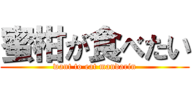 蜜柑が食べたい (want to eat mandarin)