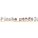 Ｐｉｎｃｈｅ ｐｅｎｄｅｊｏ (el que lo esta leyendo)