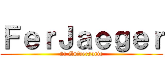 ＦｅｒＪａｅｇｅｒ (21 Aniversario)
