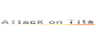 Ａｔｔａｃｋ ｏｎ Ｔｉｔａｎ： Ｅｖｅｒｌａｓｔｉｎｇ Ｗａｒ (attack on titan)