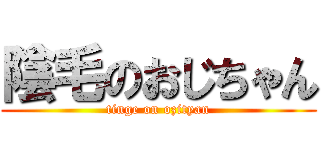 陰毛のおじちゃん (tinge on ozityan)