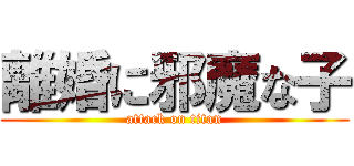 離婚に邪魔な子 (attack on titan)