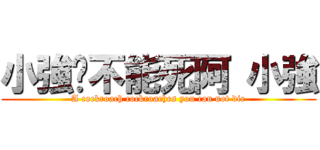 小強你不能死阿 小強 (A cockroach cockroaches you can not die)