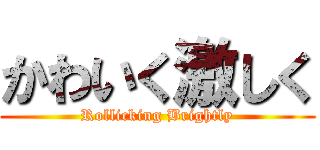 かわいく激しく (Rollicking Brightly)