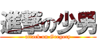進撃の少男 (attack on Gregory)