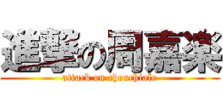 進撃の周嘉楽 (attack on chouchiale)