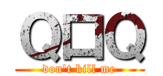 Ｑ口Ｑ (don\'t kill me)