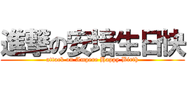 進撃の安培生日快 (attack on Ampere Happy Birth)