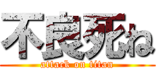 不良死ね (attack on titan)