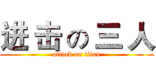 进 击 の 三 人 (attack on titan)