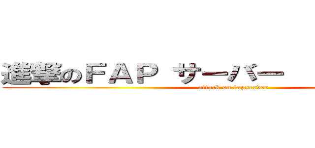 進撃のＦＡＰ サーバー           	 (attack on fapserver)