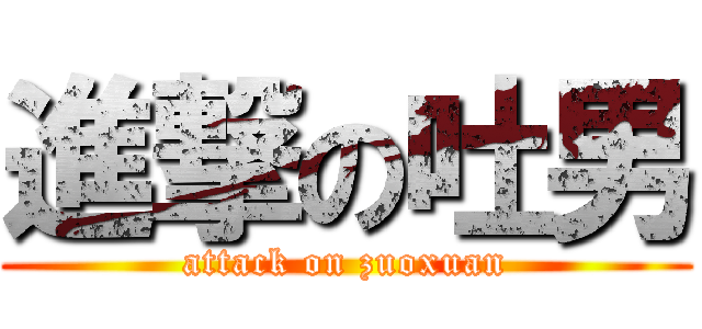 進撃の吐男 (attack on zuoxuan)