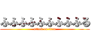 ふふふふふふふふふる (attack on titan)