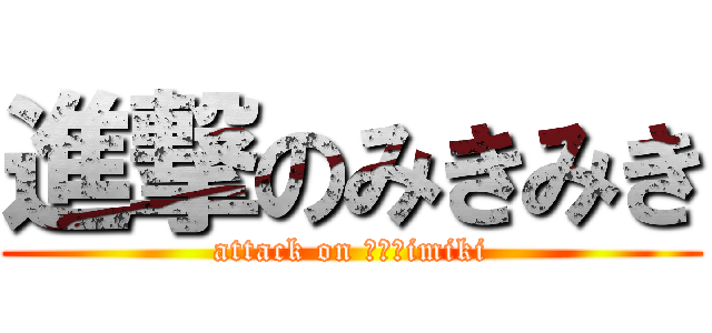 進撃のみきみき (attack on ｍｉｋimiki)