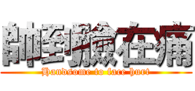 帥到臉在痛 (Handsome to face hurt)