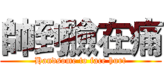 帥到臉在痛 (Handsome to face hurt)