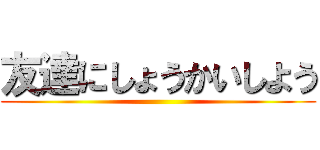 友達にしょうかいしよう ()