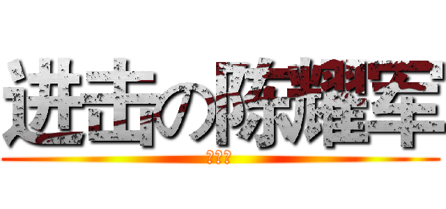 进击の陈耀军 (你大爷)