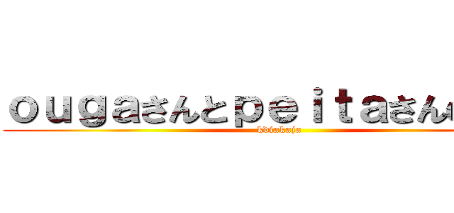 ｏｕｇａさんとｐｅｉｔａさんの巨人 (kdiakaja)