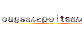 ｏｕｇａさんとｐｅｉｔａさんの巨人 (kdiakaja)