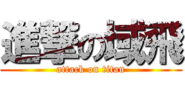 進撃の域飛 (attack on titan)