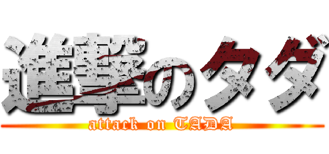 進撃のタダ (attack on TADA)