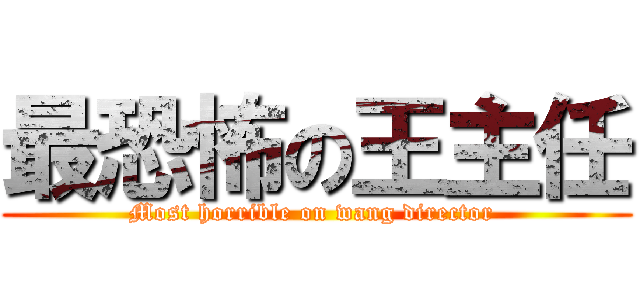 最恐怖の王主任 (Most horrible on wang director )