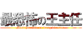 最恐怖の王主任 (Most horrible on wang director )