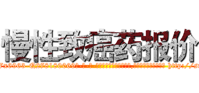 慢性致癌药报价 (慢性致癌药报价【电-186x2687x6963-Q278180069元-吉-药-业】我们做的是长期生意,靠的是老客户长期支持 http://sngk.net/cHNyEe
)
