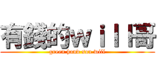 有錢的ｗｉｌｌ哥 (green hand son will)