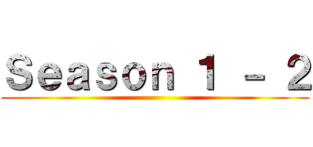 Ｓｅａｓｏｎ １ － ２ ()