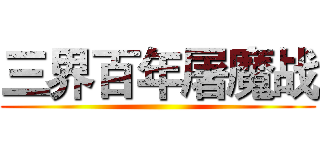 三界百年屠魔战 ()