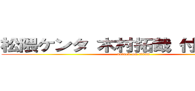 松隈ケンタ 木村拓哉 付き合ってる (attack on titan)