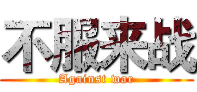 不服来战 (Against war)