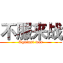 不服来战 (Against war)