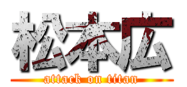 松本広 (attack on titan)