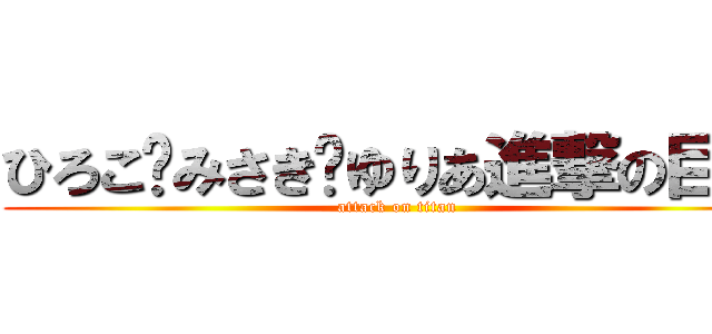 ひろこ💓みさき💓ゆりあ進撃の巨人 (attack on titan)