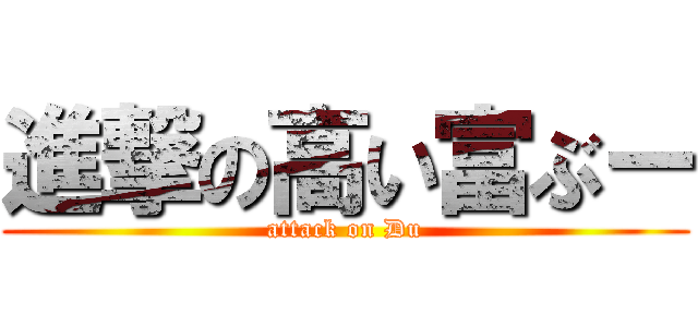 進撃の高い富ぶー (attack on Du)